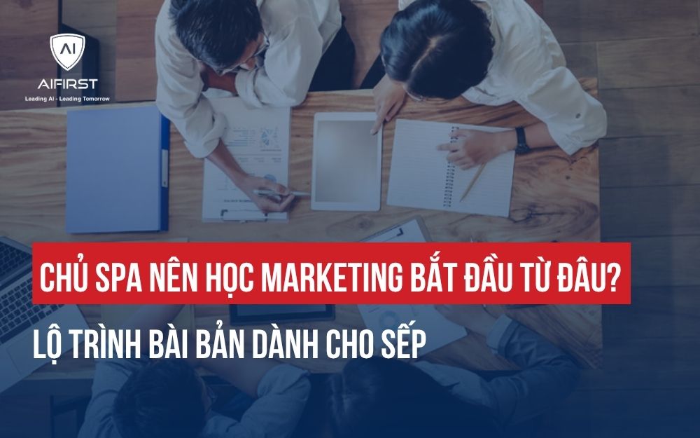 CHỦ SPA NÊN HỌC MARKETING BẮT ĐẦU TỪ ĐÂU? LỘ TRÌNH BÀI BẢN DÀNH CHO SẾP